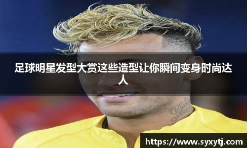 足球明星发型大赏这些造型让你瞬间变身时尚达人